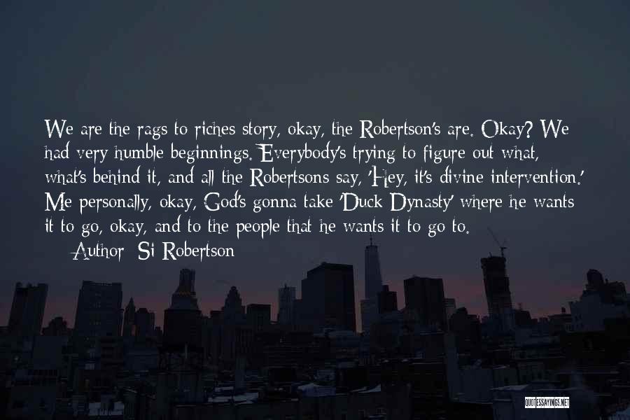 Si Robertson Quotes: We Are The Rags To Riches Story, Okay, The Robertson's Are. Okay? We Had Very Humble Beginnings. Everybody's Trying To