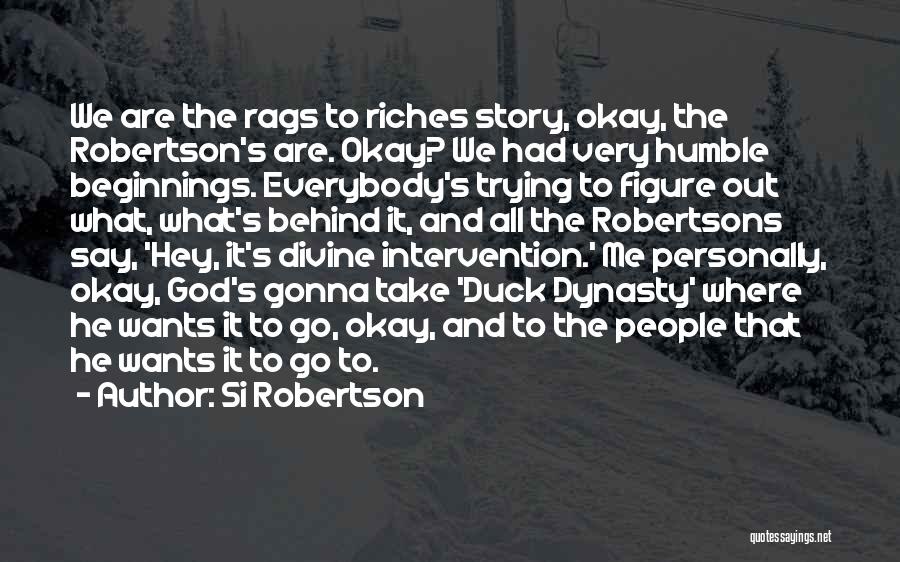 Si Robertson Quotes: We Are The Rags To Riches Story, Okay, The Robertson's Are. Okay? We Had Very Humble Beginnings. Everybody's Trying To