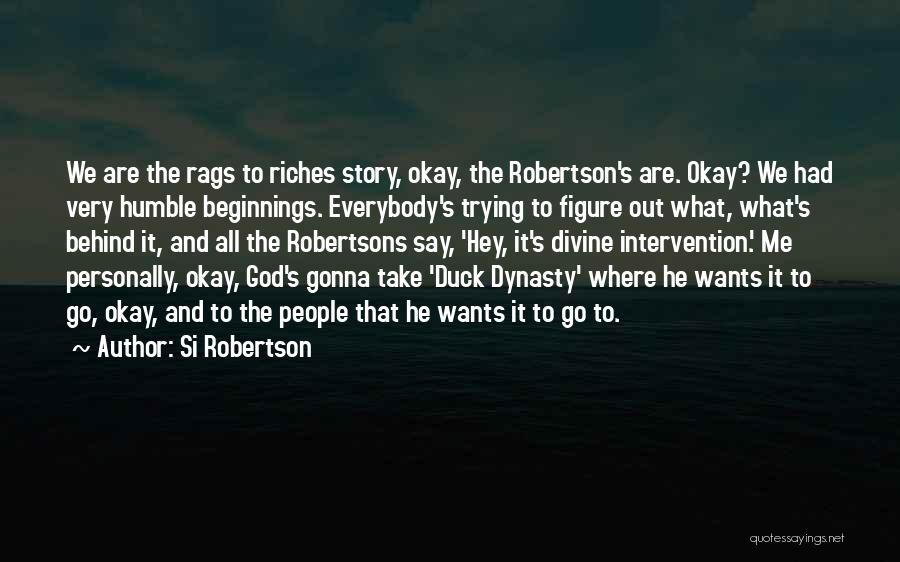 Si Robertson Quotes: We Are The Rags To Riches Story, Okay, The Robertson's Are. Okay? We Had Very Humble Beginnings. Everybody's Trying To