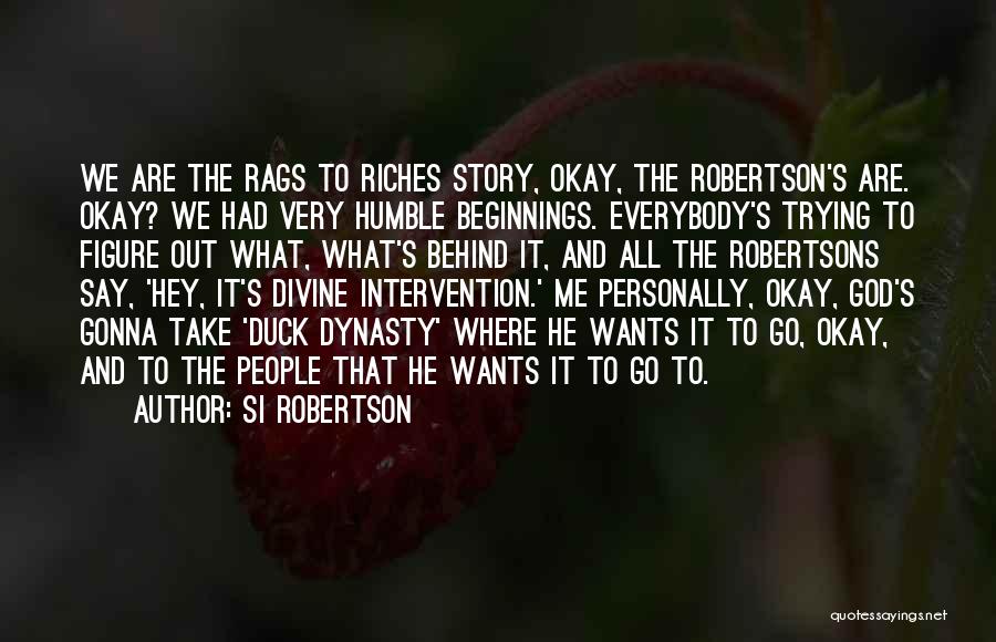 Si Robertson Quotes: We Are The Rags To Riches Story, Okay, The Robertson's Are. Okay? We Had Very Humble Beginnings. Everybody's Trying To