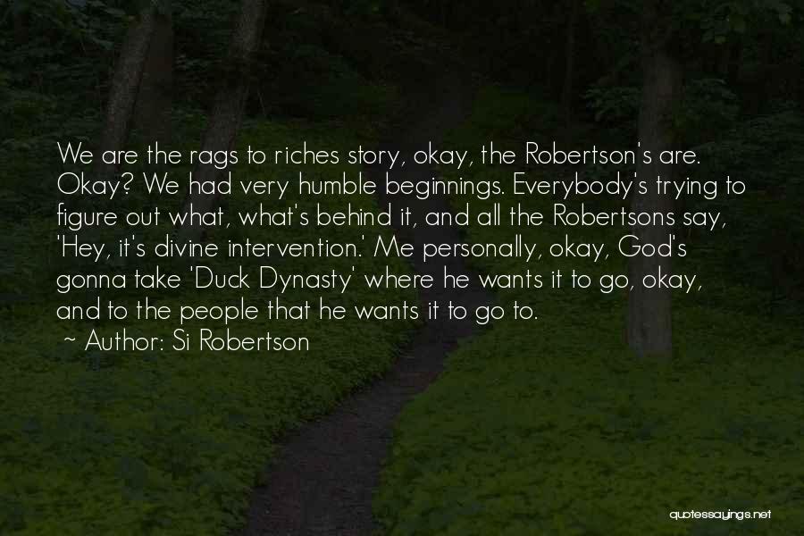 Si Robertson Quotes: We Are The Rags To Riches Story, Okay, The Robertson's Are. Okay? We Had Very Humble Beginnings. Everybody's Trying To