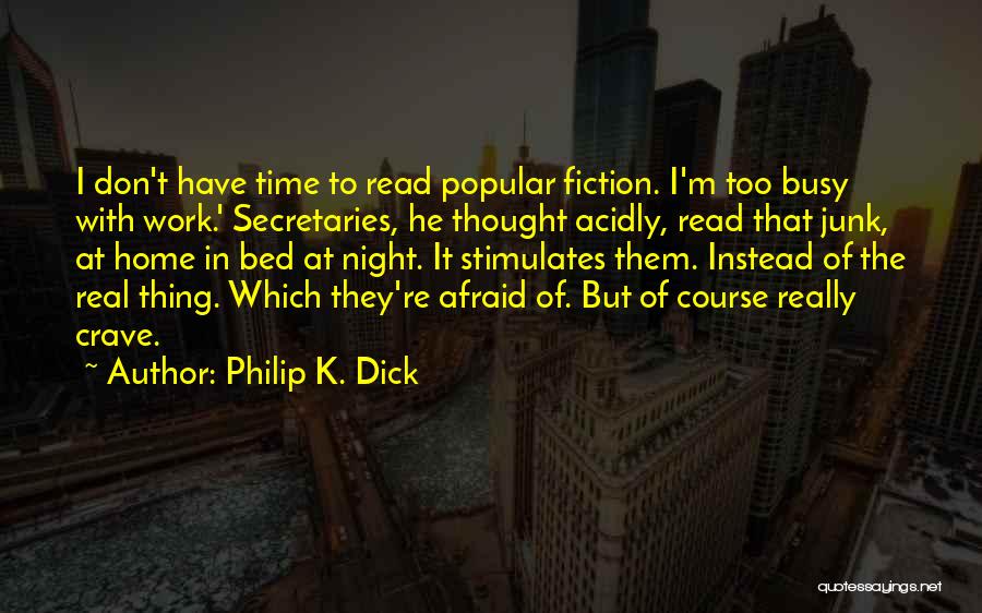 Philip K. Dick Quotes: I Don't Have Time To Read Popular Fiction. I'm Too Busy With Work.' Secretaries, He Thought Acidly, Read That Junk,