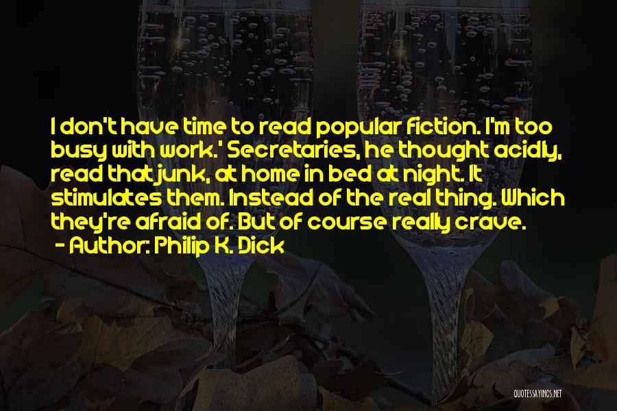 Philip K. Dick Quotes: I Don't Have Time To Read Popular Fiction. I'm Too Busy With Work.' Secretaries, He Thought Acidly, Read That Junk,