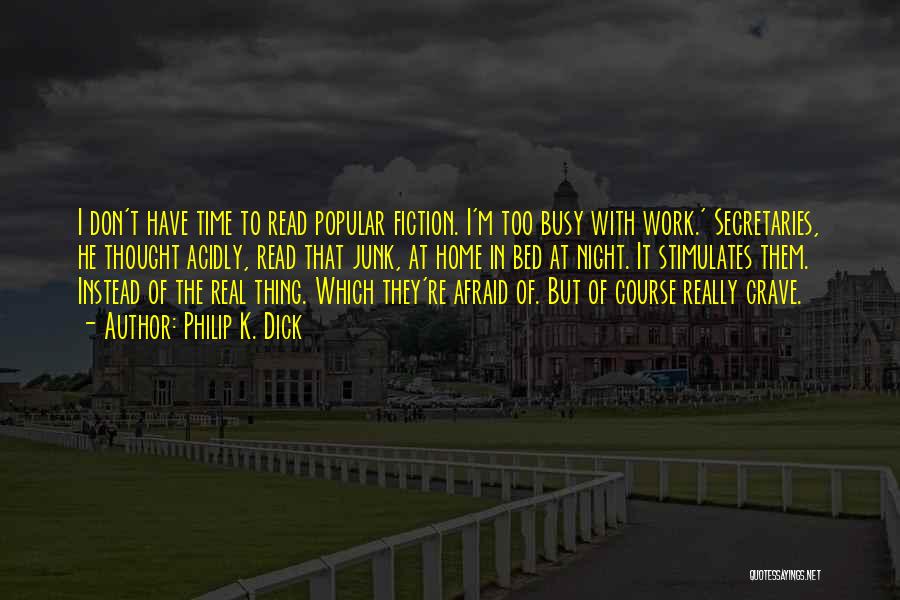 Philip K. Dick Quotes: I Don't Have Time To Read Popular Fiction. I'm Too Busy With Work.' Secretaries, He Thought Acidly, Read That Junk,