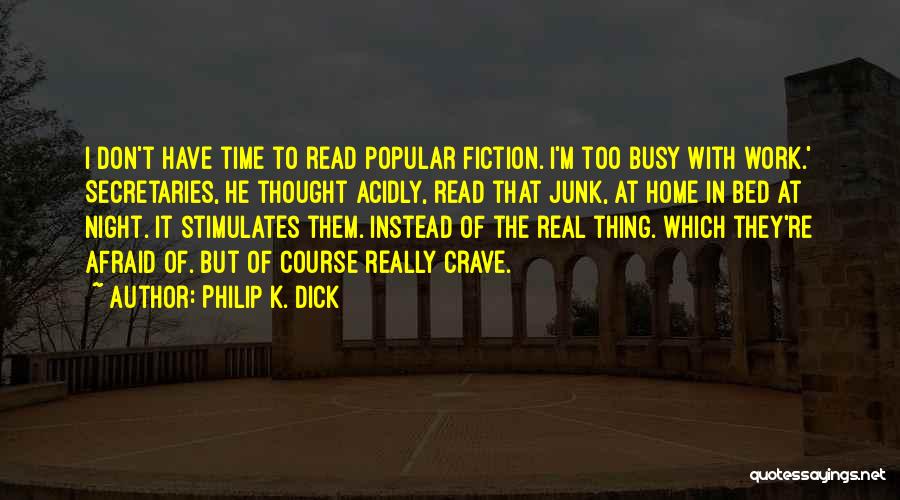 Philip K. Dick Quotes: I Don't Have Time To Read Popular Fiction. I'm Too Busy With Work.' Secretaries, He Thought Acidly, Read That Junk,