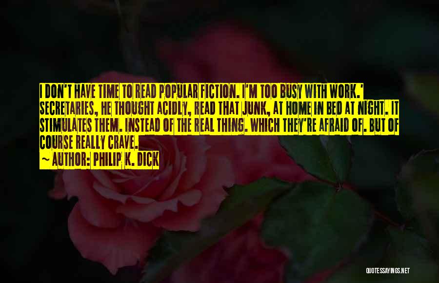 Philip K. Dick Quotes: I Don't Have Time To Read Popular Fiction. I'm Too Busy With Work.' Secretaries, He Thought Acidly, Read That Junk,