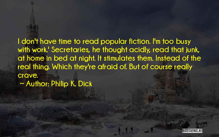 Philip K. Dick Quotes: I Don't Have Time To Read Popular Fiction. I'm Too Busy With Work.' Secretaries, He Thought Acidly, Read That Junk,