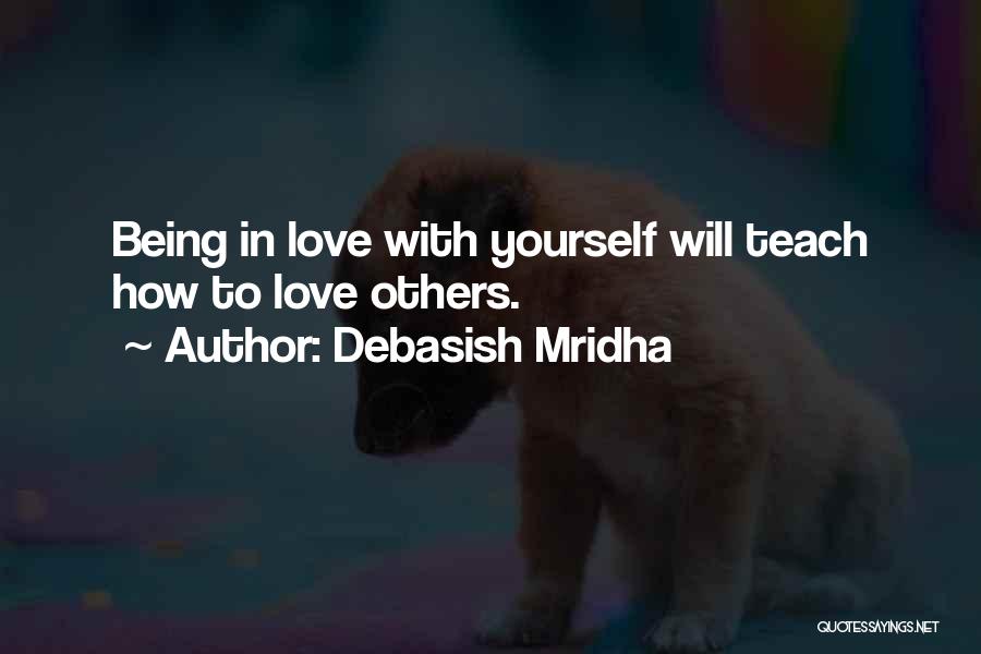Debasish Mridha Quotes: Being In Love With Yourself Will Teach How To Love Others.