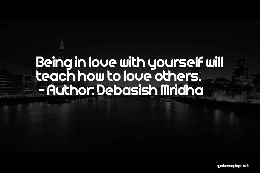 Debasish Mridha Quotes: Being In Love With Yourself Will Teach How To Love Others.