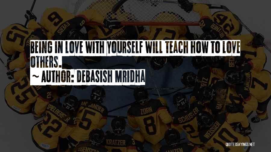 Debasish Mridha Quotes: Being In Love With Yourself Will Teach How To Love Others.