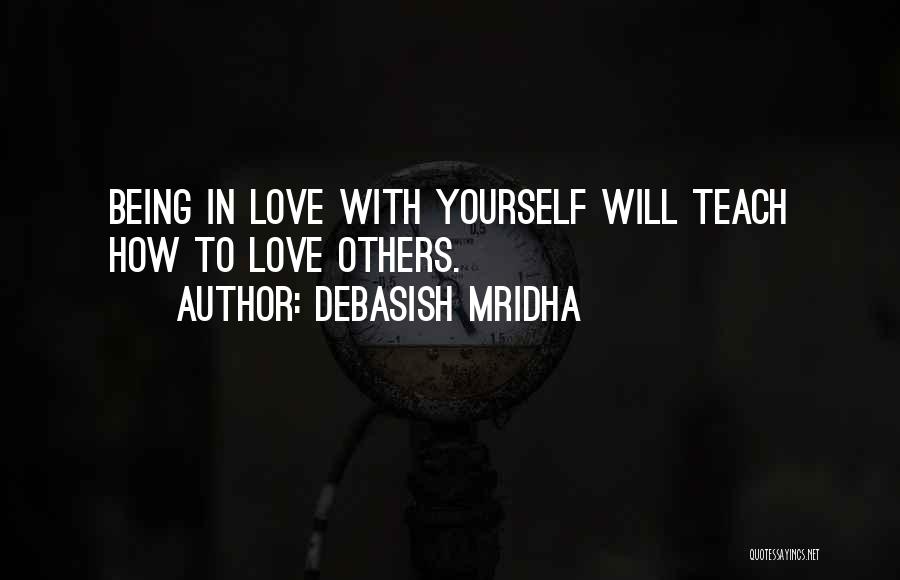 Debasish Mridha Quotes: Being In Love With Yourself Will Teach How To Love Others.