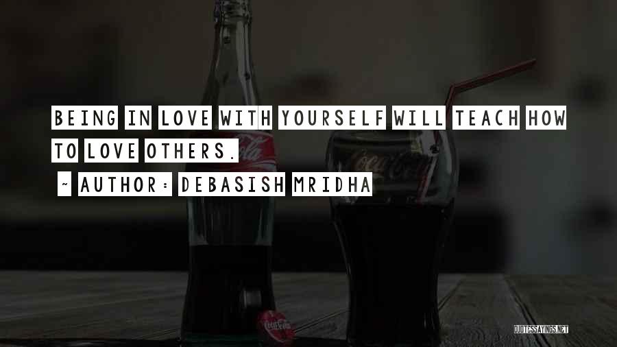 Debasish Mridha Quotes: Being In Love With Yourself Will Teach How To Love Others.