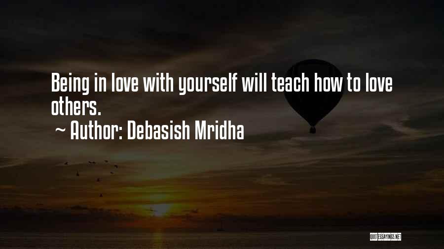 Debasish Mridha Quotes: Being In Love With Yourself Will Teach How To Love Others.