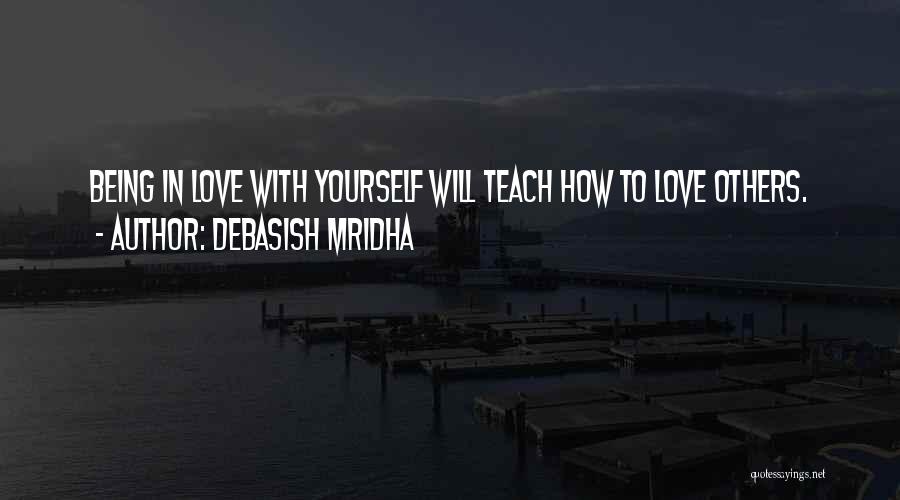 Debasish Mridha Quotes: Being In Love With Yourself Will Teach How To Love Others.