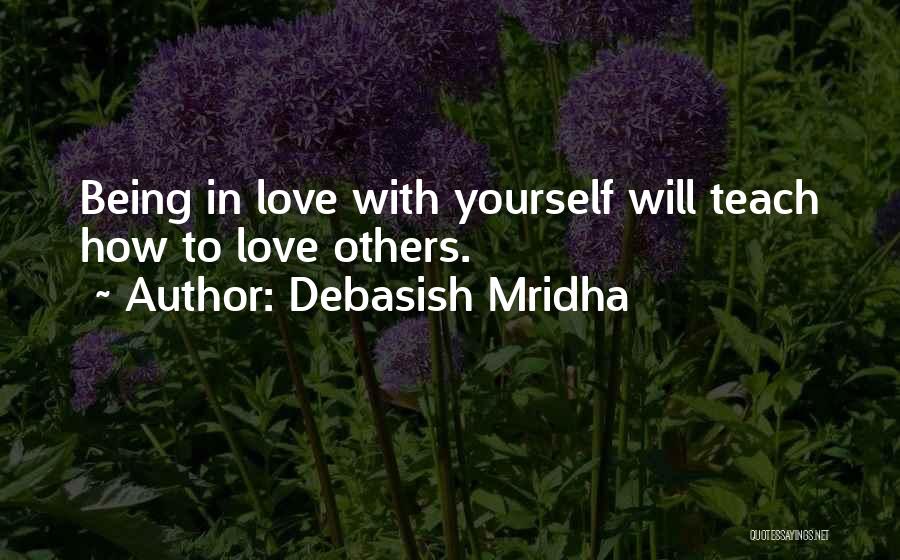 Debasish Mridha Quotes: Being In Love With Yourself Will Teach How To Love Others.