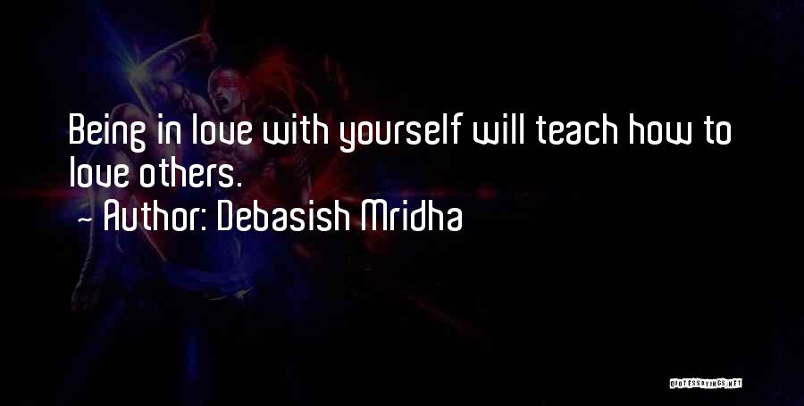 Debasish Mridha Quotes: Being In Love With Yourself Will Teach How To Love Others.