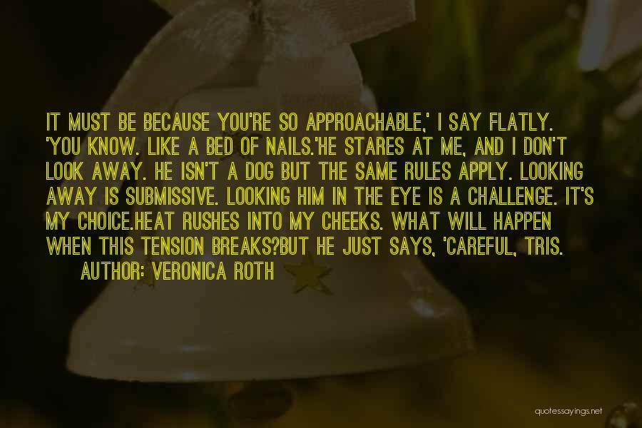 Veronica Roth Quotes: It Must Be Because You're So Approachable,' I Say Flatly. 'you Know. Like A Bed Of Nails.'he Stares At Me,