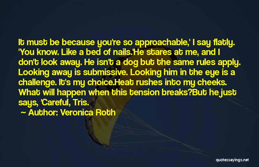 Veronica Roth Quotes: It Must Be Because You're So Approachable,' I Say Flatly. 'you Know. Like A Bed Of Nails.'he Stares At Me,