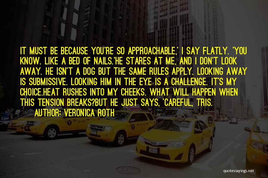 Veronica Roth Quotes: It Must Be Because You're So Approachable,' I Say Flatly. 'you Know. Like A Bed Of Nails.'he Stares At Me,