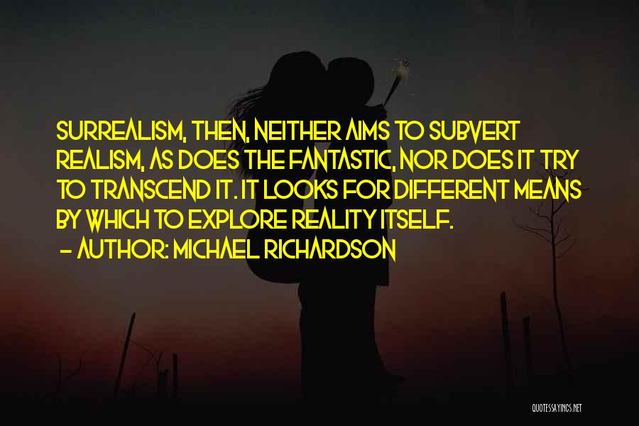 Michael Richardson Quotes: Surrealism, Then, Neither Aims To Subvert Realism, As Does The Fantastic, Nor Does It Try To Transcend It. It Looks