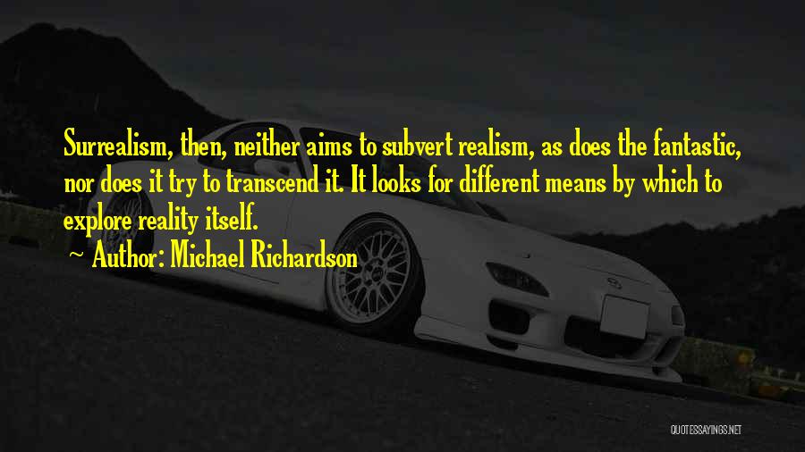 Michael Richardson Quotes: Surrealism, Then, Neither Aims To Subvert Realism, As Does The Fantastic, Nor Does It Try To Transcend It. It Looks