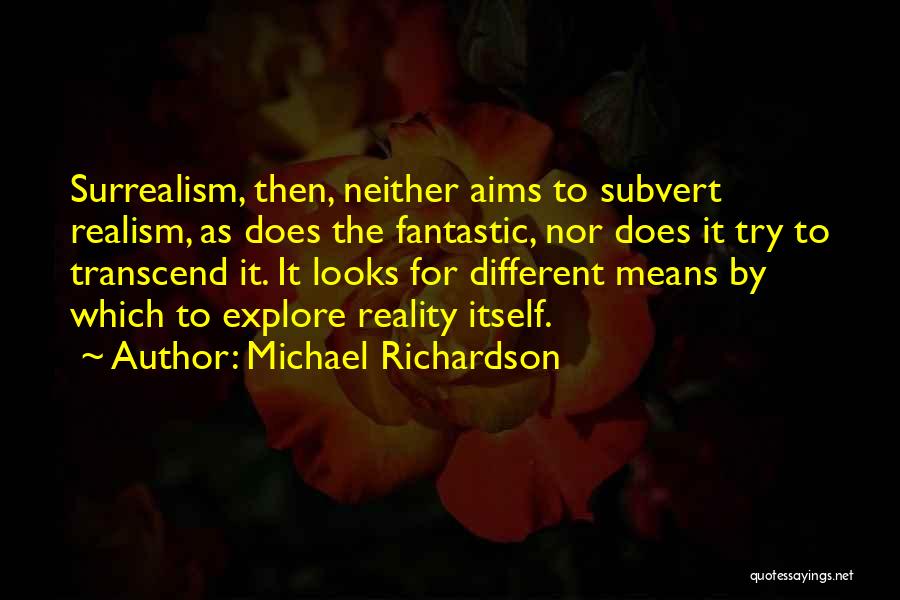 Michael Richardson Quotes: Surrealism, Then, Neither Aims To Subvert Realism, As Does The Fantastic, Nor Does It Try To Transcend It. It Looks