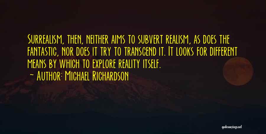 Michael Richardson Quotes: Surrealism, Then, Neither Aims To Subvert Realism, As Does The Fantastic, Nor Does It Try To Transcend It. It Looks