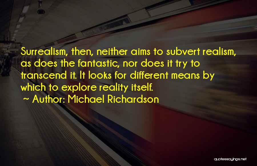 Michael Richardson Quotes: Surrealism, Then, Neither Aims To Subvert Realism, As Does The Fantastic, Nor Does It Try To Transcend It. It Looks