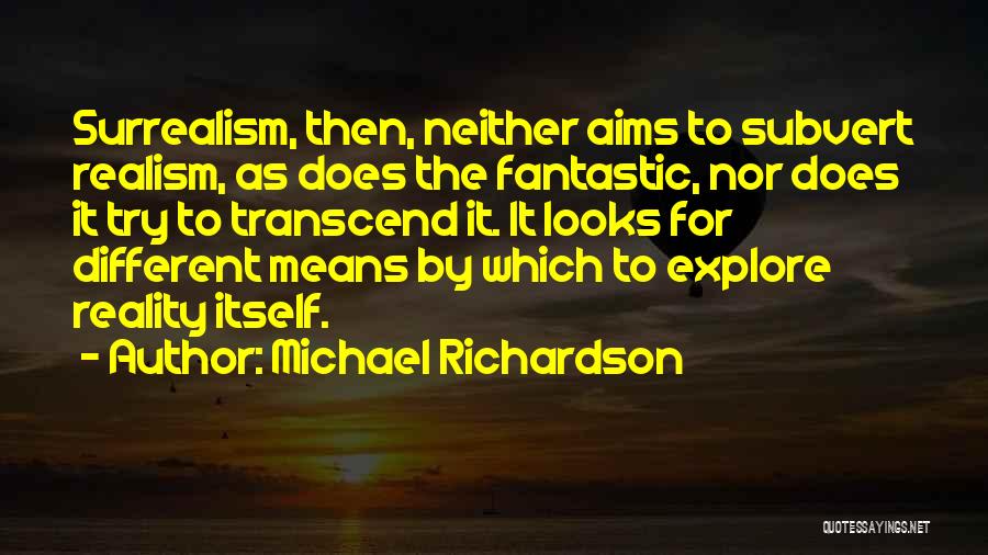 Michael Richardson Quotes: Surrealism, Then, Neither Aims To Subvert Realism, As Does The Fantastic, Nor Does It Try To Transcend It. It Looks