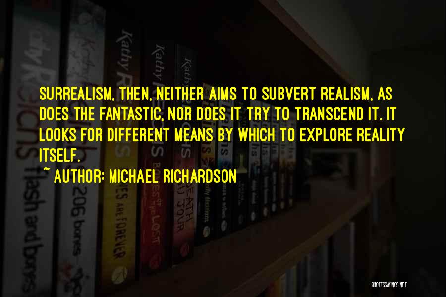 Michael Richardson Quotes: Surrealism, Then, Neither Aims To Subvert Realism, As Does The Fantastic, Nor Does It Try To Transcend It. It Looks