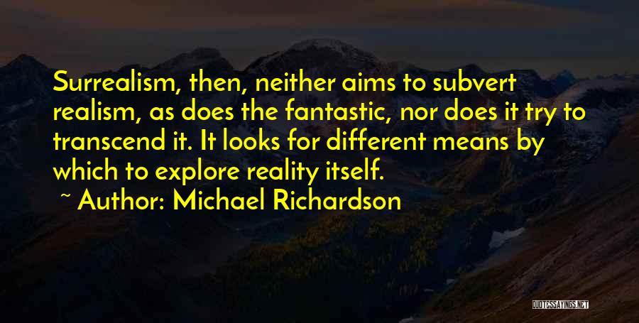 Michael Richardson Quotes: Surrealism, Then, Neither Aims To Subvert Realism, As Does The Fantastic, Nor Does It Try To Transcend It. It Looks