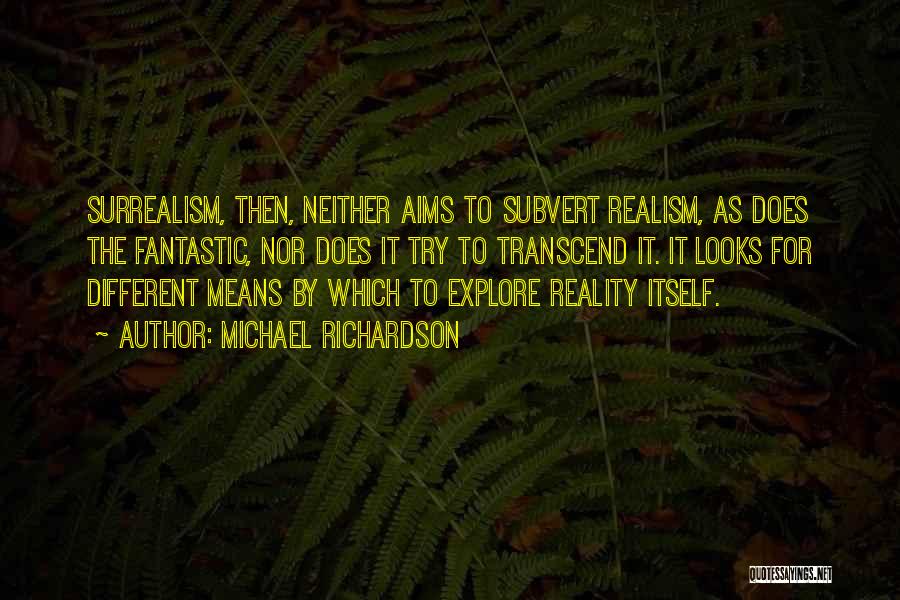 Michael Richardson Quotes: Surrealism, Then, Neither Aims To Subvert Realism, As Does The Fantastic, Nor Does It Try To Transcend It. It Looks