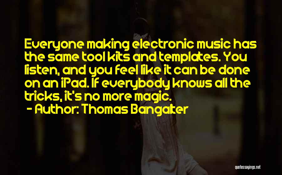 Thomas Bangalter Quotes: Everyone Making Electronic Music Has The Same Tool Kits And Templates. You Listen, And You Feel Like It Can Be