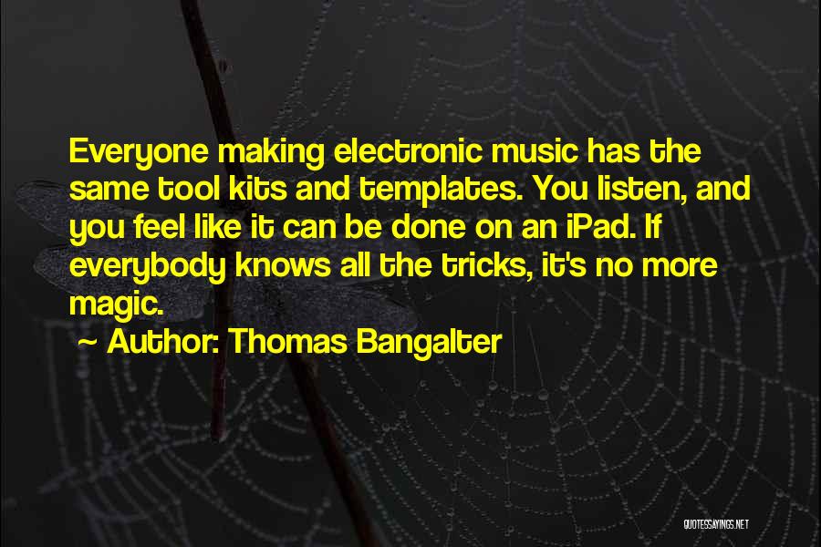 Thomas Bangalter Quotes: Everyone Making Electronic Music Has The Same Tool Kits And Templates. You Listen, And You Feel Like It Can Be