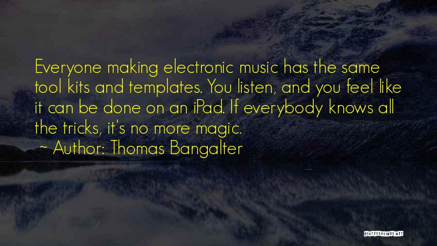 Thomas Bangalter Quotes: Everyone Making Electronic Music Has The Same Tool Kits And Templates. You Listen, And You Feel Like It Can Be
