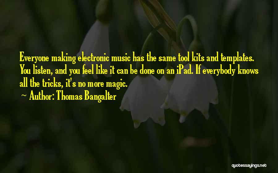 Thomas Bangalter Quotes: Everyone Making Electronic Music Has The Same Tool Kits And Templates. You Listen, And You Feel Like It Can Be