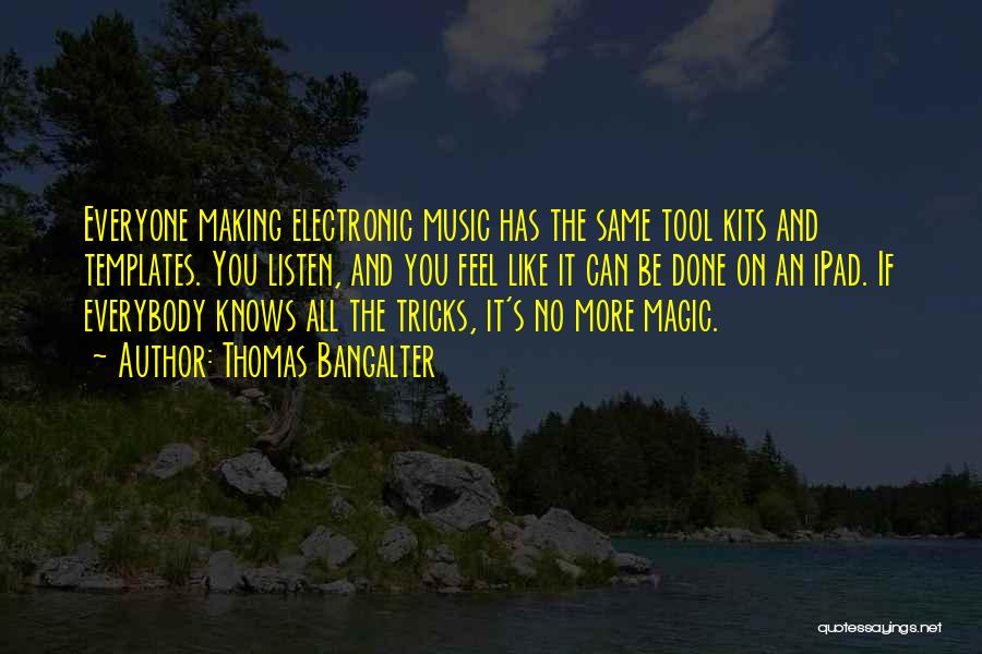 Thomas Bangalter Quotes: Everyone Making Electronic Music Has The Same Tool Kits And Templates. You Listen, And You Feel Like It Can Be