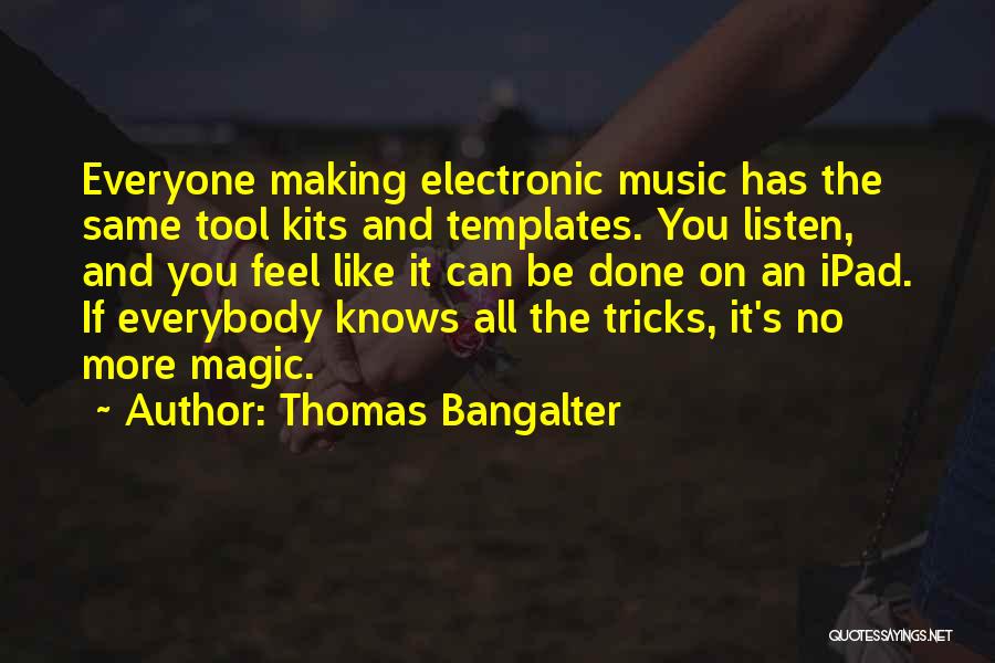 Thomas Bangalter Quotes: Everyone Making Electronic Music Has The Same Tool Kits And Templates. You Listen, And You Feel Like It Can Be