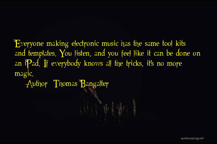 Thomas Bangalter Quotes: Everyone Making Electronic Music Has The Same Tool Kits And Templates. You Listen, And You Feel Like It Can Be