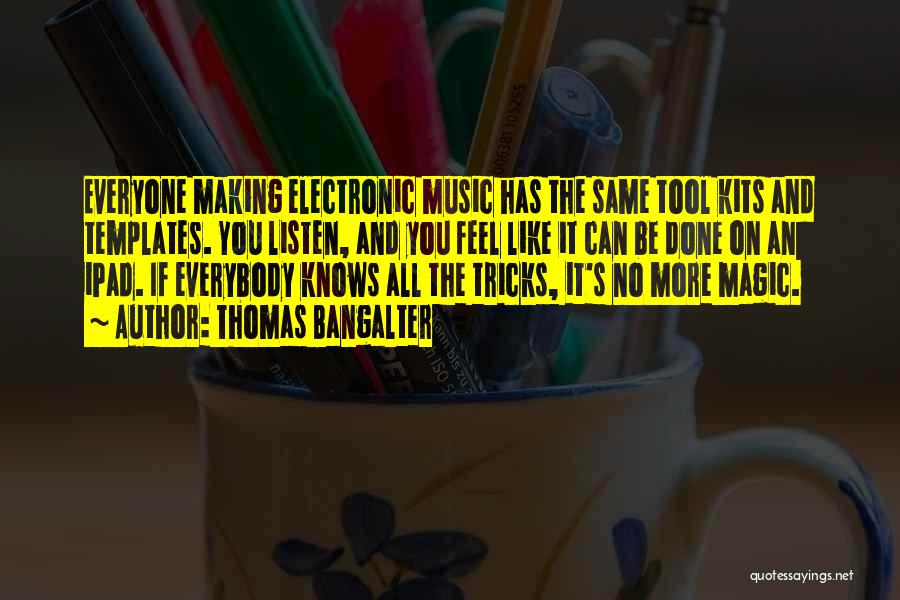 Thomas Bangalter Quotes: Everyone Making Electronic Music Has The Same Tool Kits And Templates. You Listen, And You Feel Like It Can Be