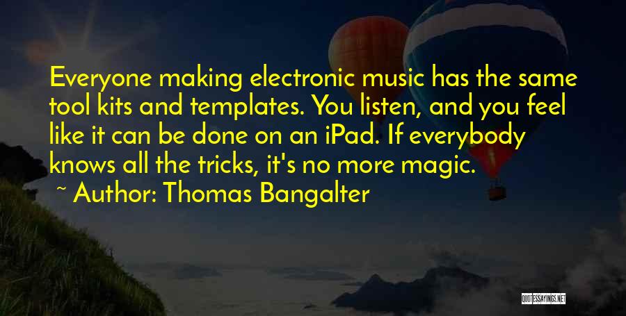 Thomas Bangalter Quotes: Everyone Making Electronic Music Has The Same Tool Kits And Templates. You Listen, And You Feel Like It Can Be