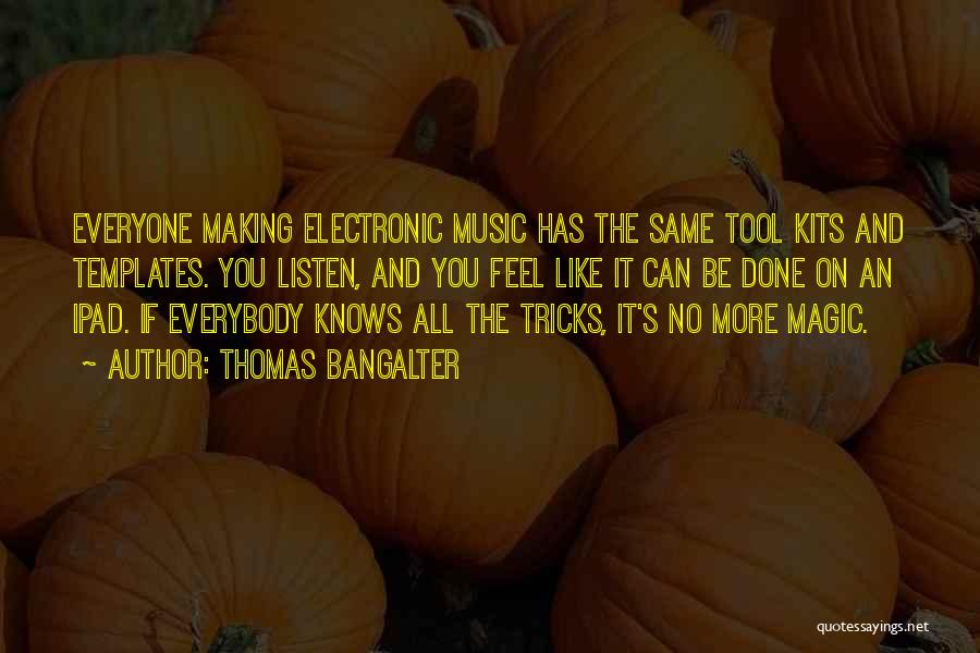 Thomas Bangalter Quotes: Everyone Making Electronic Music Has The Same Tool Kits And Templates. You Listen, And You Feel Like It Can Be