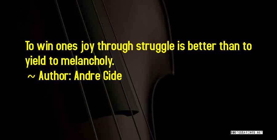 Andre Gide Quotes: To Win Ones Joy Through Struggle Is Better Than To Yield To Melancholy.