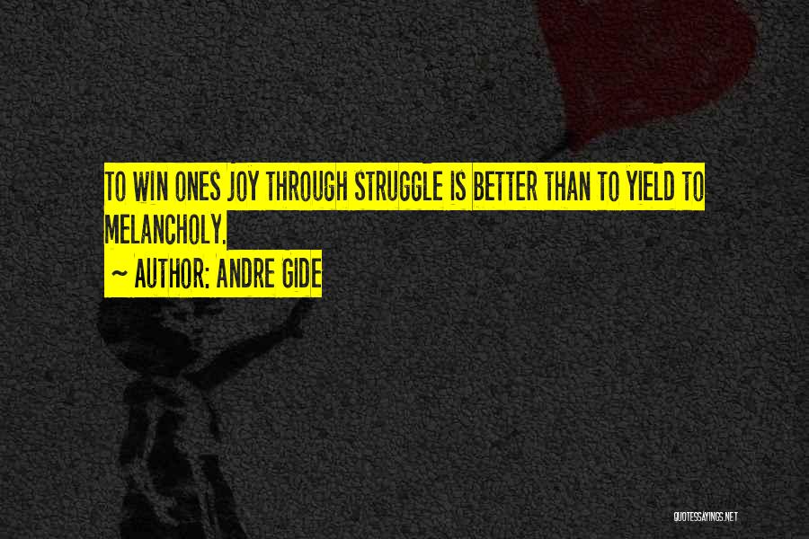 Andre Gide Quotes: To Win Ones Joy Through Struggle Is Better Than To Yield To Melancholy.