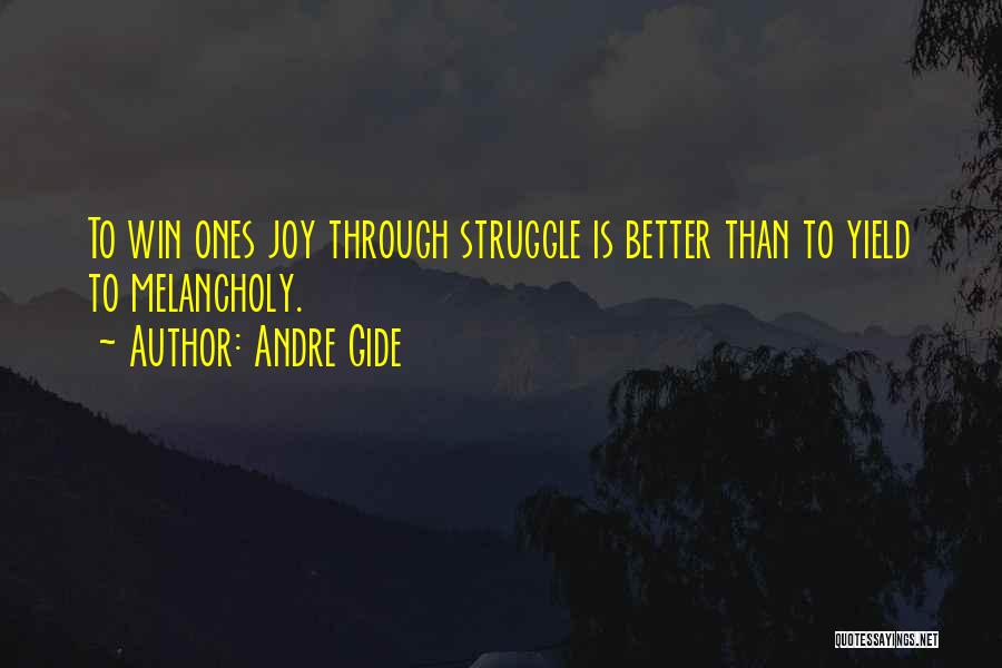Andre Gide Quotes: To Win Ones Joy Through Struggle Is Better Than To Yield To Melancholy.