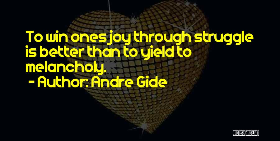 Andre Gide Quotes: To Win Ones Joy Through Struggle Is Better Than To Yield To Melancholy.