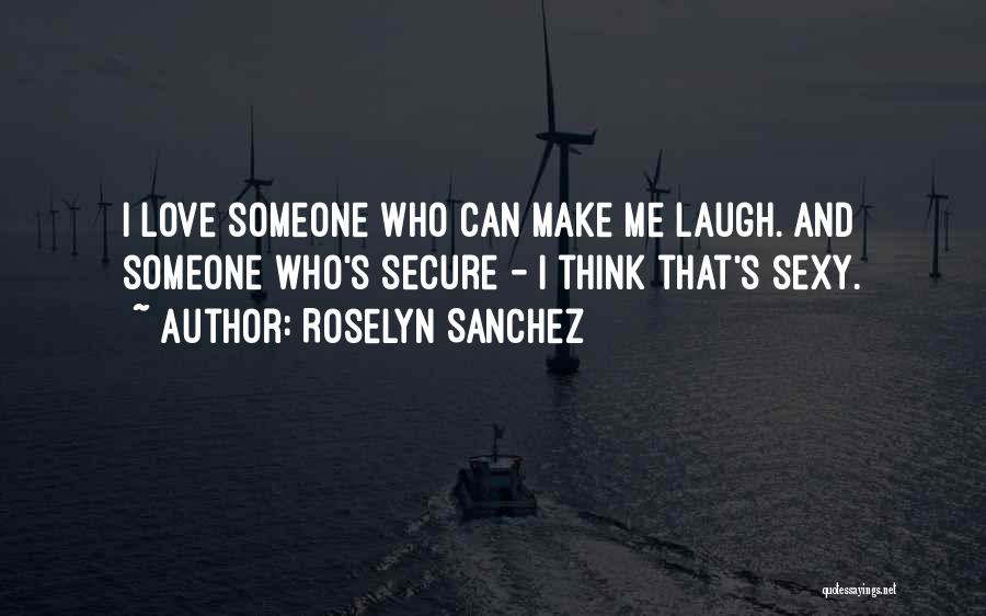 Roselyn Sanchez Quotes: I Love Someone Who Can Make Me Laugh. And Someone Who's Secure - I Think That's Sexy.