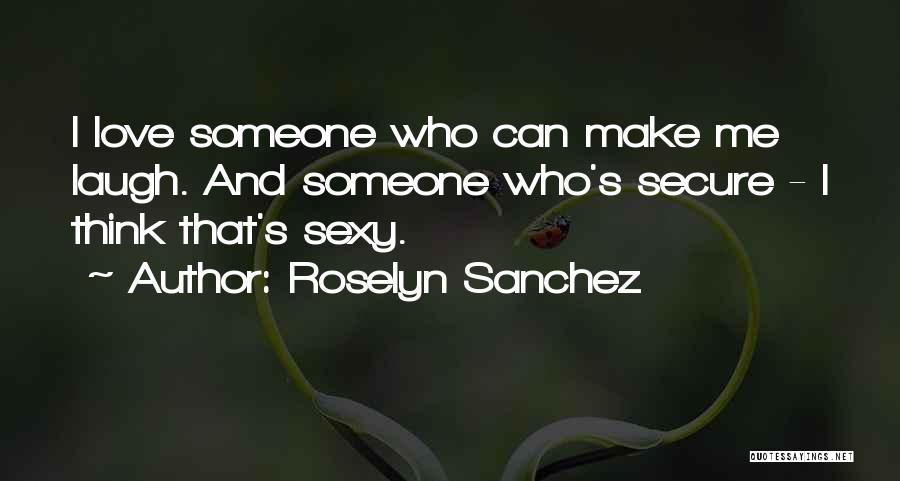 Roselyn Sanchez Quotes: I Love Someone Who Can Make Me Laugh. And Someone Who's Secure - I Think That's Sexy.