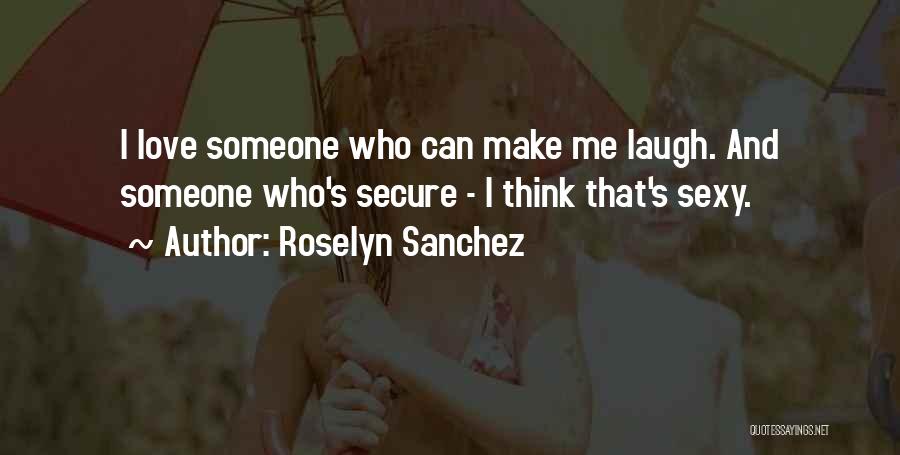 Roselyn Sanchez Quotes: I Love Someone Who Can Make Me Laugh. And Someone Who's Secure - I Think That's Sexy.