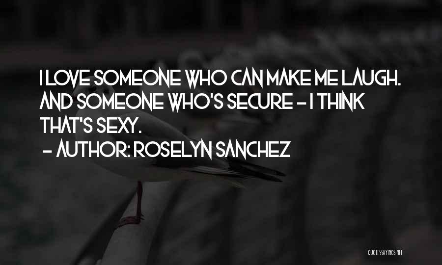 Roselyn Sanchez Quotes: I Love Someone Who Can Make Me Laugh. And Someone Who's Secure - I Think That's Sexy.